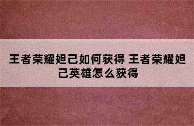 王者荣耀妲己如何获得 王者荣耀妲己英雄怎么获得